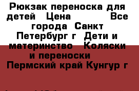 Рюкзак переноска для детей › Цена ­ 2 000 - Все города, Санкт-Петербург г. Дети и материнство » Коляски и переноски   . Пермский край,Кунгур г.